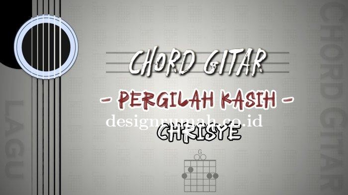 Chord Gitar Lagu Pergilah Kasih - Chrisye